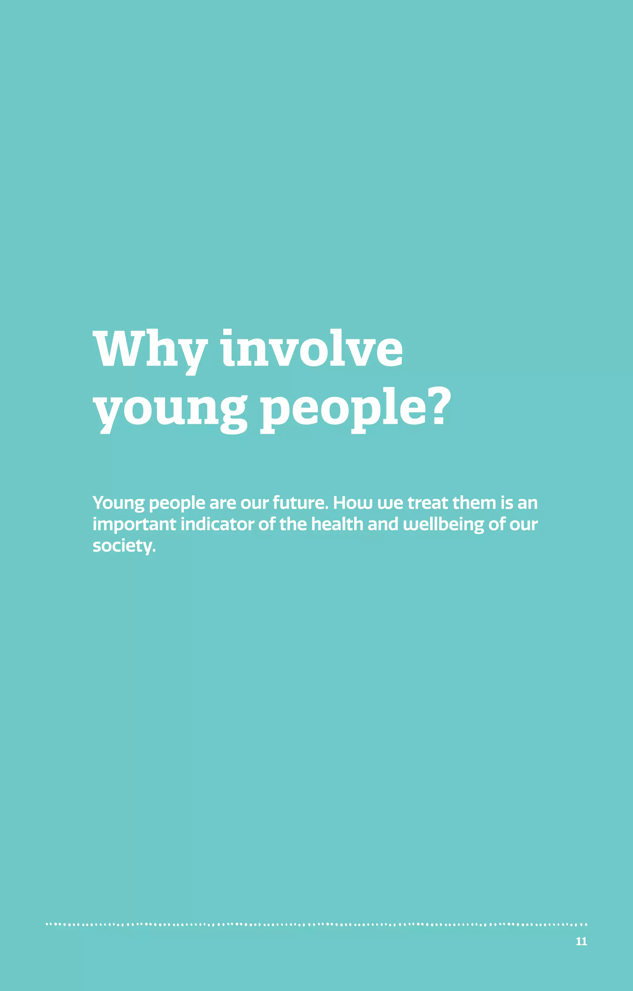 11
Why involve
young people?
Young people are our future. How we treat them is an
important indicator of the health and wellbeing of our
society.
 