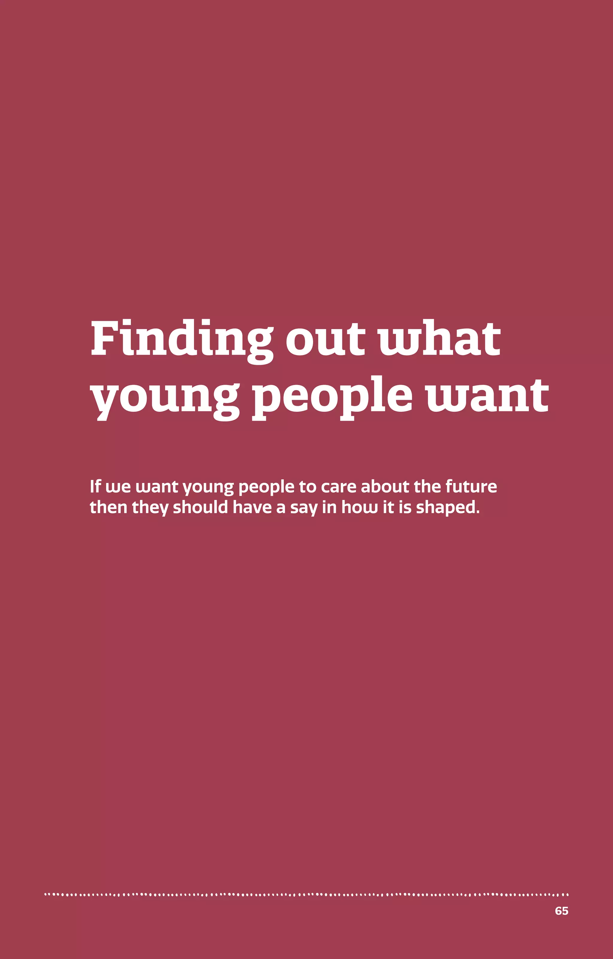 65
Finding out what
young people want
If we want young people to care about the future
then they should have a say in how it is shaped.
 