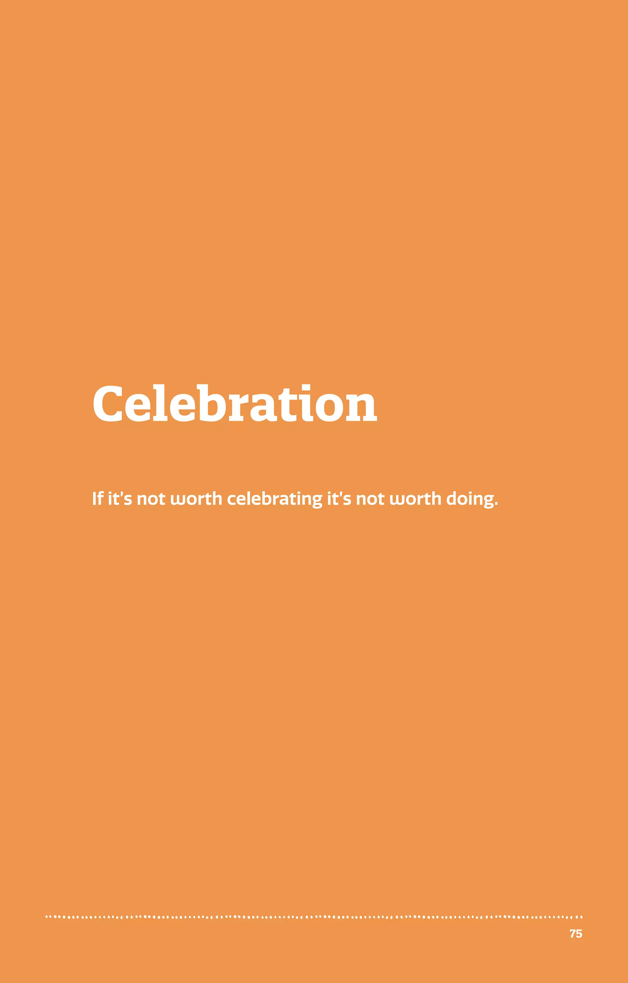 Celebration
75
If it’s not worth celebrating it’s not worth doing.
 