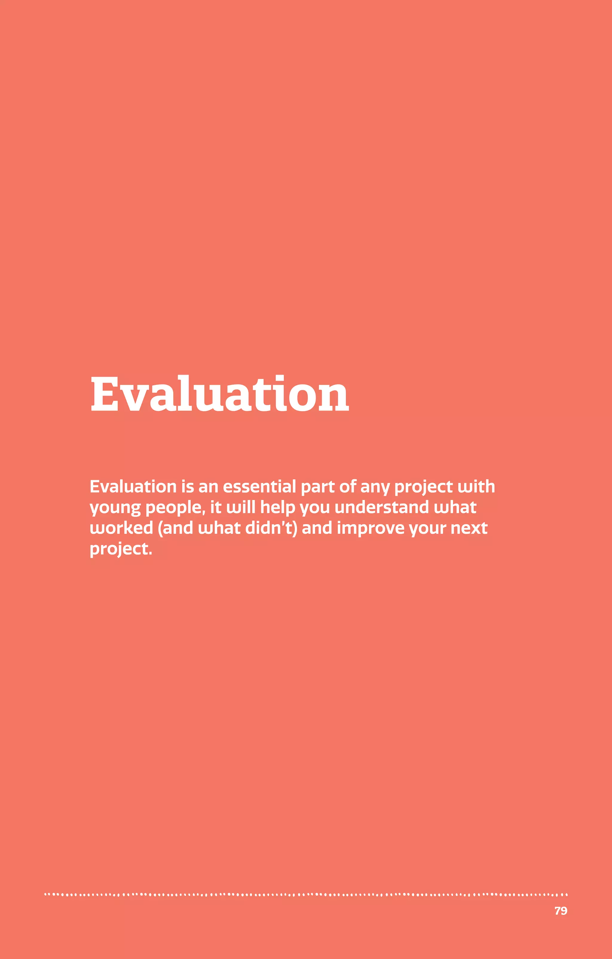 Evaluation
79
Evaluation is an essential part of any project with
young people, it will help you understand what
worked (and what didn’t) and improve your next
project.
 