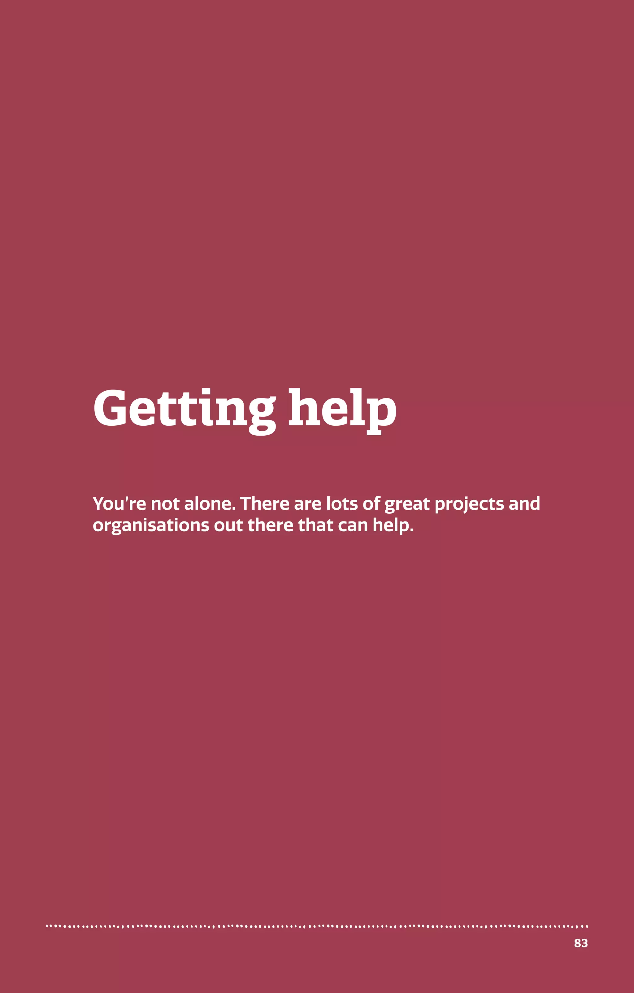83
Getting help
You’re not alone. There are lots of great projects and
organisations out there that can help.
 