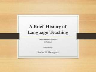 A Brief History of
Language Teaching
Report Presentation in ED ENG203
(MATE, Subject)
Prepared by:
Shadan H. Malangkapi
 