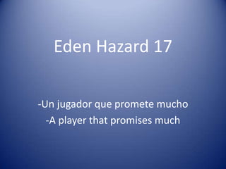 Eden Hazard 17
-Un jugador que promete mucho
-A player that promises much
 