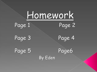 Homework Page 1                  Page 2     Page 3 			   Page 4 Page 5			   Page6     By Eden 
