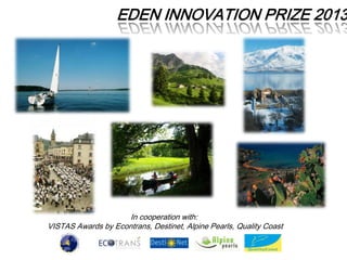 EDEN INNOVATION PRIZE 2013

In cooperation with:
VISTAS Awards by Econtrans, Destinet, Alpine Pearls, Quality Coast

 