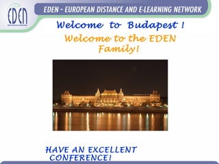 Welcome to Budapest !
Welcome to the EDEN
Family!
HAVE AN EXCELLENT
CONFERENCE!
 