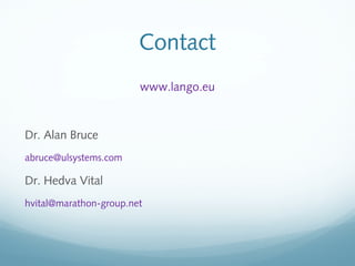 Contact
www.lango.eu
Dr. Alan Bruce
abruce@ulsystems.com
Dr. Hedva Vital
hvital@marathon-group.net
 