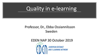 Quality in e-learning
Professor, Dr., Ebba Ossiannilsson
Sweden
EDEN NAP 30 October 2019
 