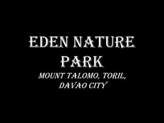 Eden Nature
   Park
Mount Talomo, Toril,
    Davao City
 