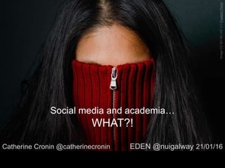 ImageCCBY-NC-ND2.0FredericPoirot
Social media and academia…
WHAT?!
Catherine Cronin @catherinecronin EDEN @nuigalway 21/01/16
 