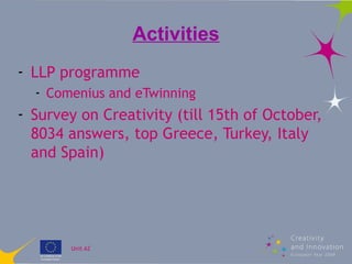 Activities <ul><li>LLP programme </li></ul><ul><ul><li>Comenius and eTwinning </li></ul></ul><ul><li>Survey on Creativity ...