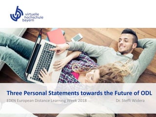 Three Personal Statements towards the Future of ODL
EDEN European Distance Learning Week 2018 Dr. Steffi Widera
 