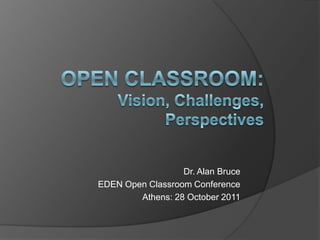 Dr. Alan Bruce
EDEN Open Classroom Conference
        Athens: 28 October 2011
 