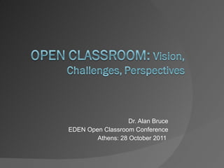 Dr. Alan Bruce EDEN Open Classroom Conference Athens: 28 October 2011  