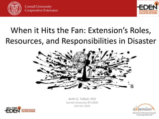 When it Hits the Fan: Extension’s Roles,
Resources, and Responsibilities in Disaster
Keith G. Tidball, PhD
Cornell University NY EDEN
CCE ELC 2019
 
