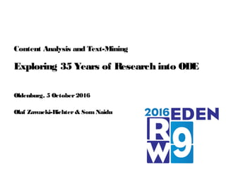 Content Analysis and Text-Mining
Exploring 35 Years of Research into ODE
Oldenburg, 5 October2016
Olaf Zawacki-Richter& SomNaidu
 