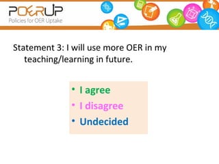 Statement 3: I will use more OER in my
   teaching/learning in future.


              • I agree
              • I disagre...
