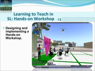 Learning to Teach in SL: Hands-on Workshop Designing and implementing a Hands-on Workshop. 13 