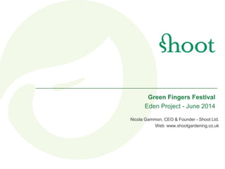 June
Nicola Gammon, CEO & Founder - Shoot Ltd.
Web: www.shootgardening.co.uk
Green Fingers Festival
Eden Project - June 2014
 