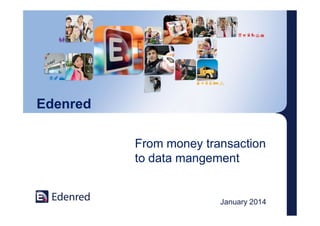 Edenred
From money transaction
to data mangement

January 2014

 