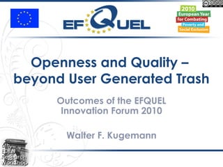 Openness and Quality –
beyond User Generated Trash
Outcomes of the EFQUEL
Innovation Forum 2010
Walter F. Kugemann
 