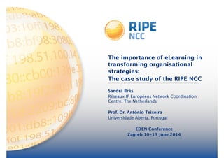 The importance of eLearning in
transforming organisational
strategies: 
The case study of the RIPE NCC
Sandra Brás 
Réseaux IP Européens Network Coordination
Centre, The Netherlands
!
Prof. Dr. António Teixeira
Universidade Aberta, Portugal
!
EDEN Conference
Zagreb 10-13 June 2014
 