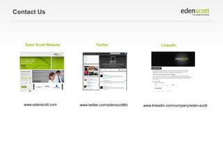Contact Us

Eden Scott Website

www.edenscott.com

Twitter

www.twitter.com/edenscottltd

LinkedIn

www.linkedin.com/compa...