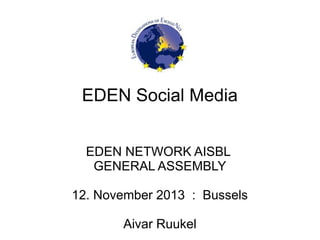 EDEN Social Media
EDEN NETWORK AISBL
GENERAL ASSEMBLY
12. November 2013 : Brussels
Aivar Ruukel

 