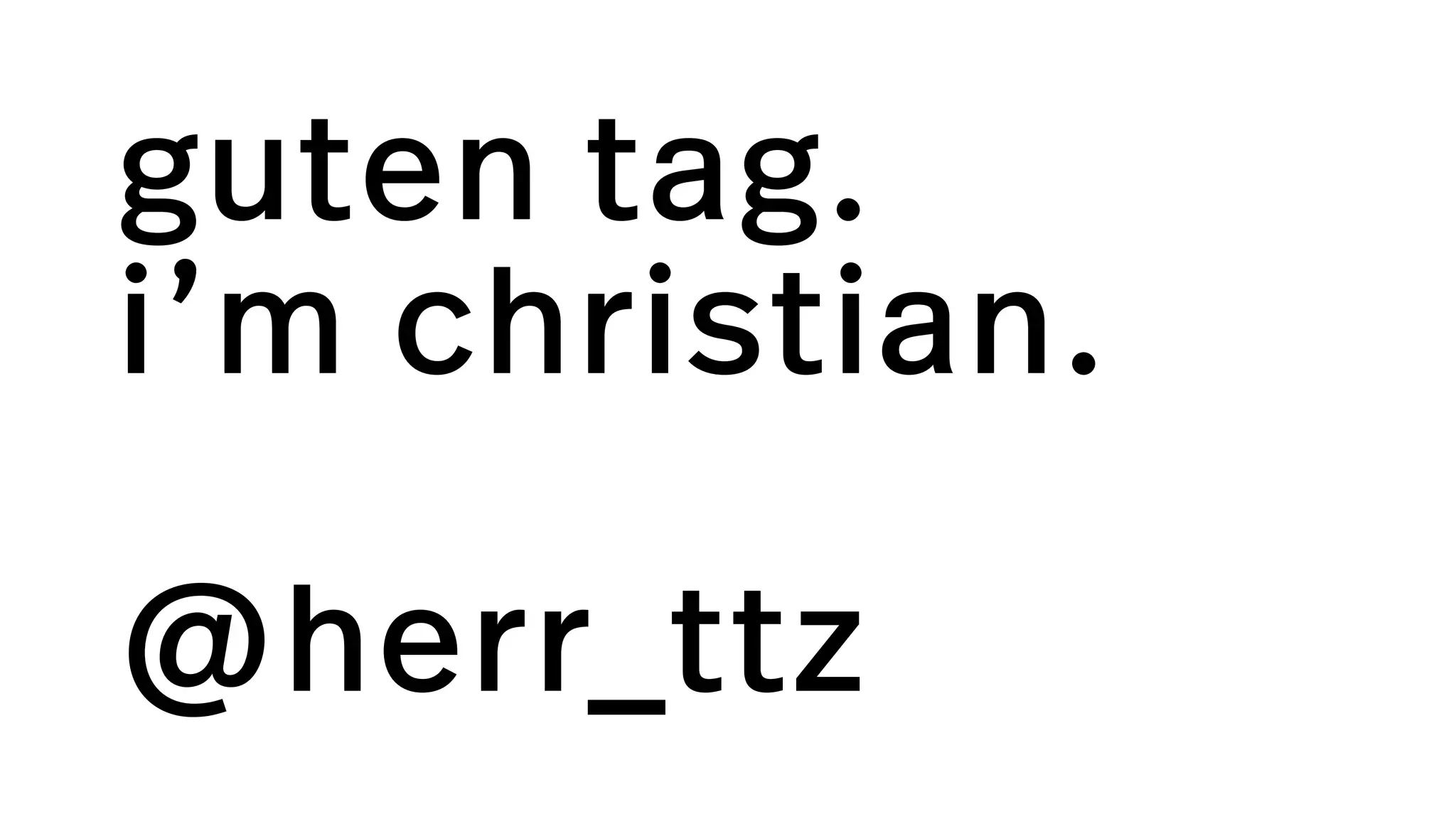 guten tag.  
i’m christian. 
@herr_ttz
 