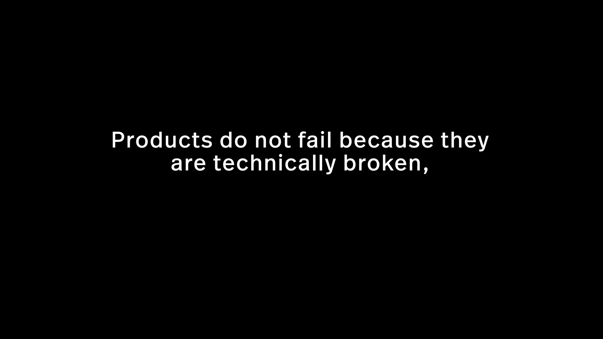 Products do not fail because they
are technically broken,
 