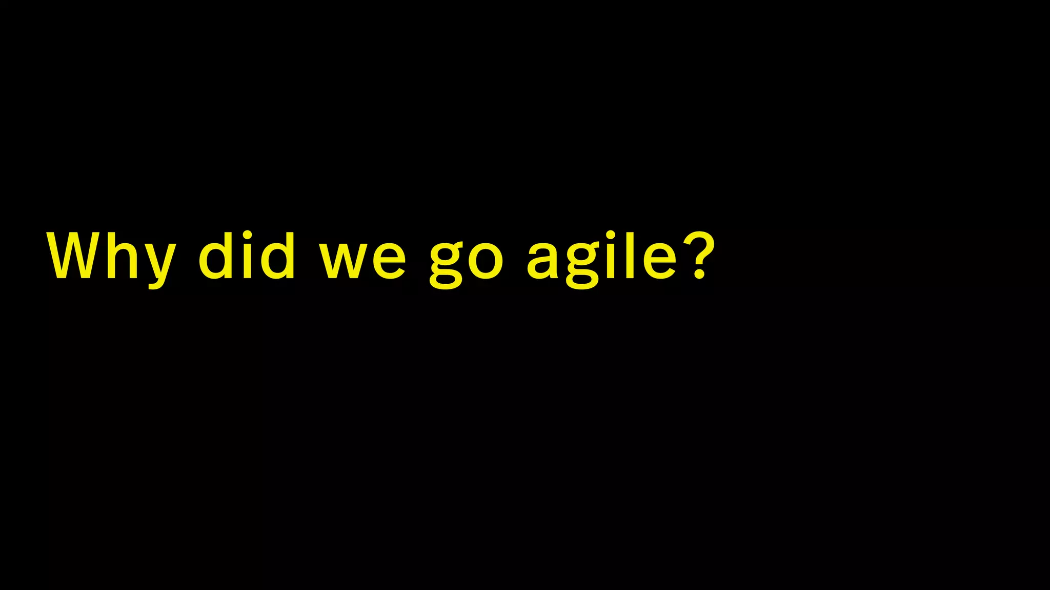Why did we go agile?
 