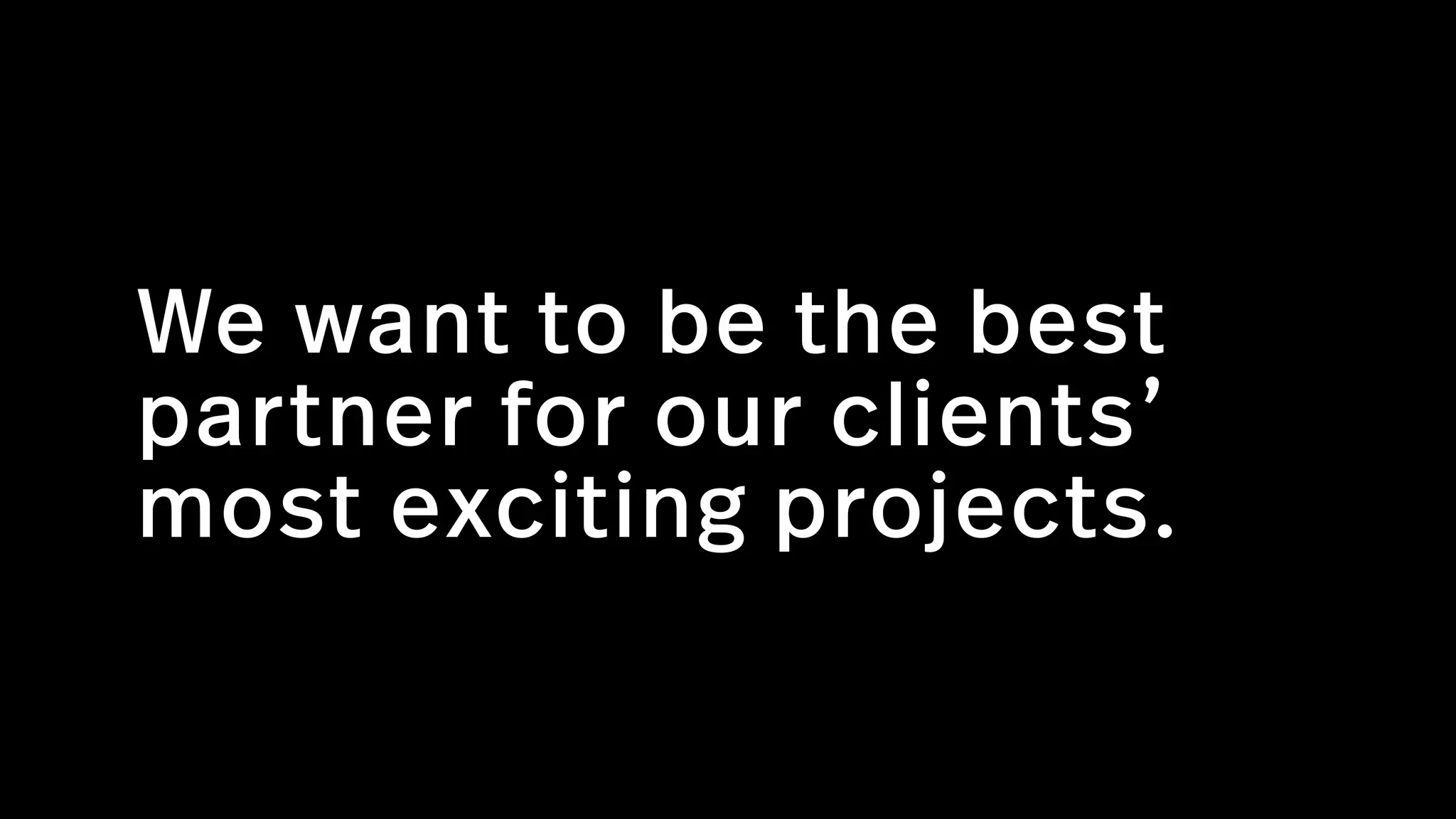 We want to be the best
partner for our clients’
most exciting projects.  
 