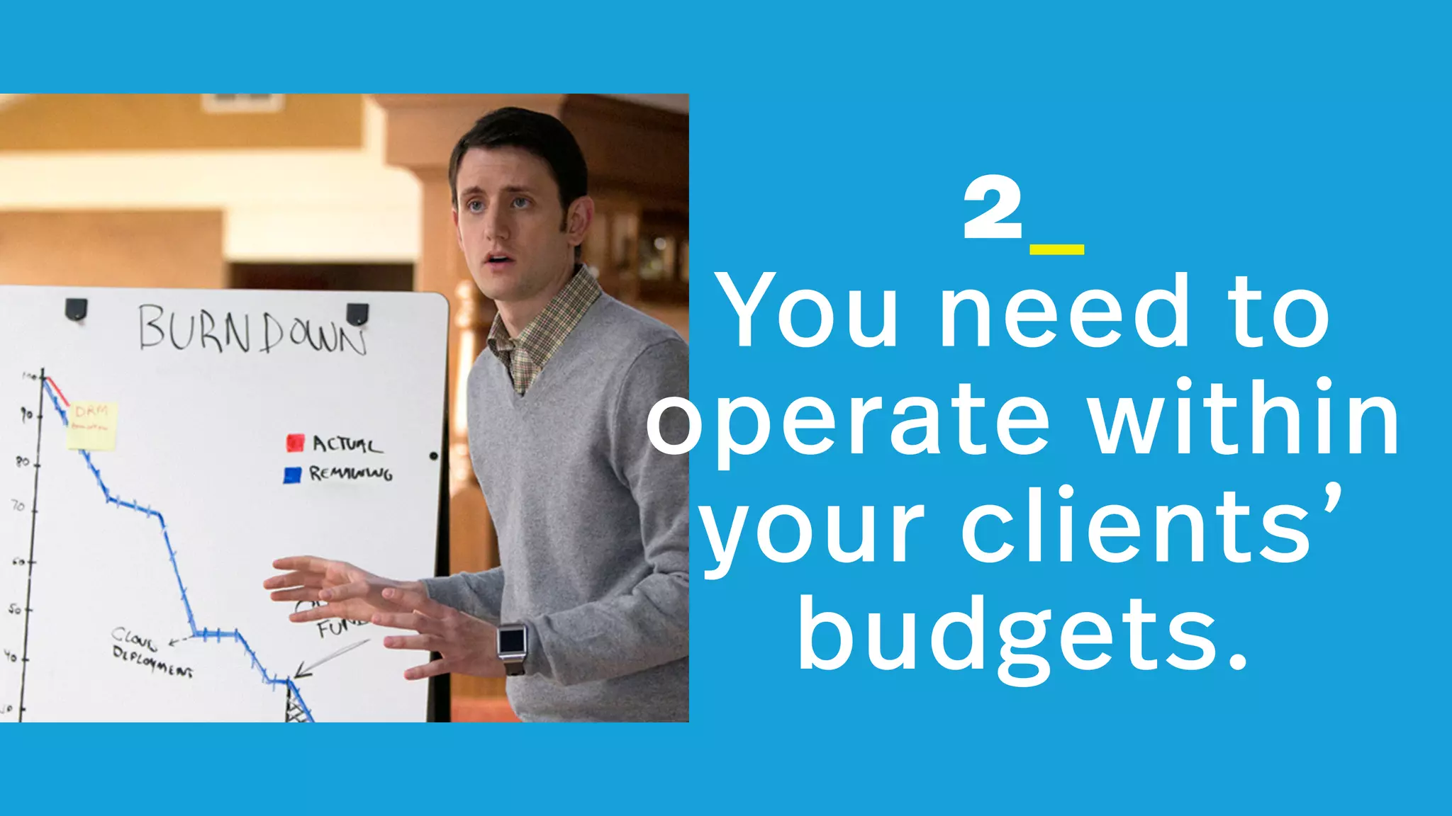 2_ 
You need to
operate within
your clients’
budgets.
 