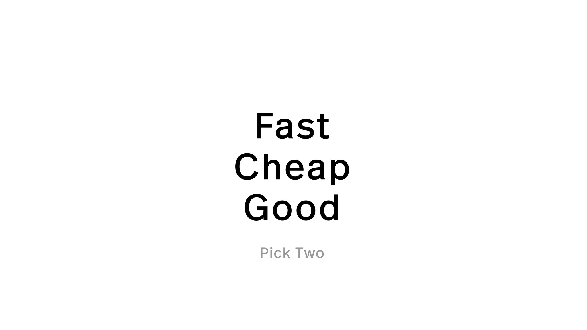 Fast
Cheap
Good
Pick Two
 
