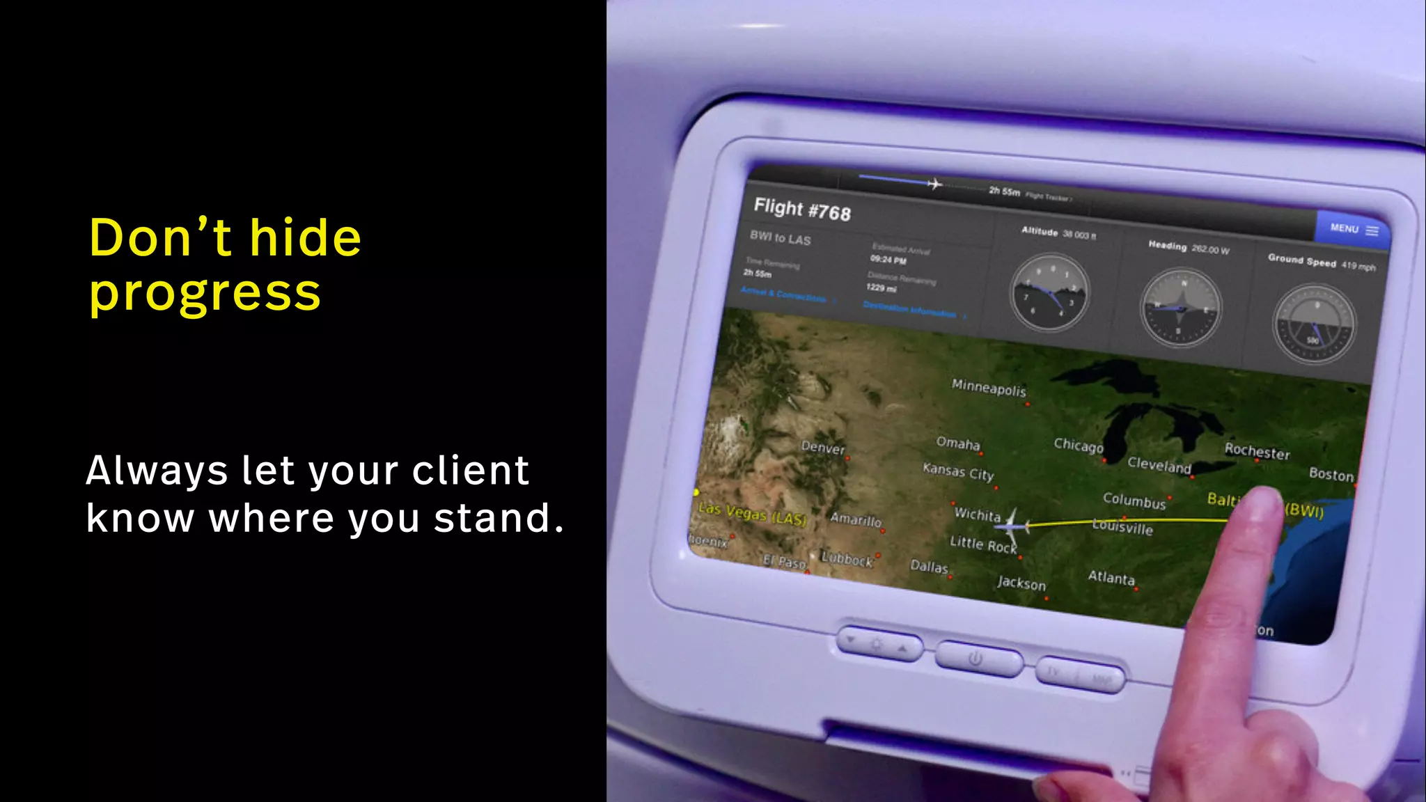 Don’t hide  
progress
Always let your client
know where you stand.
 