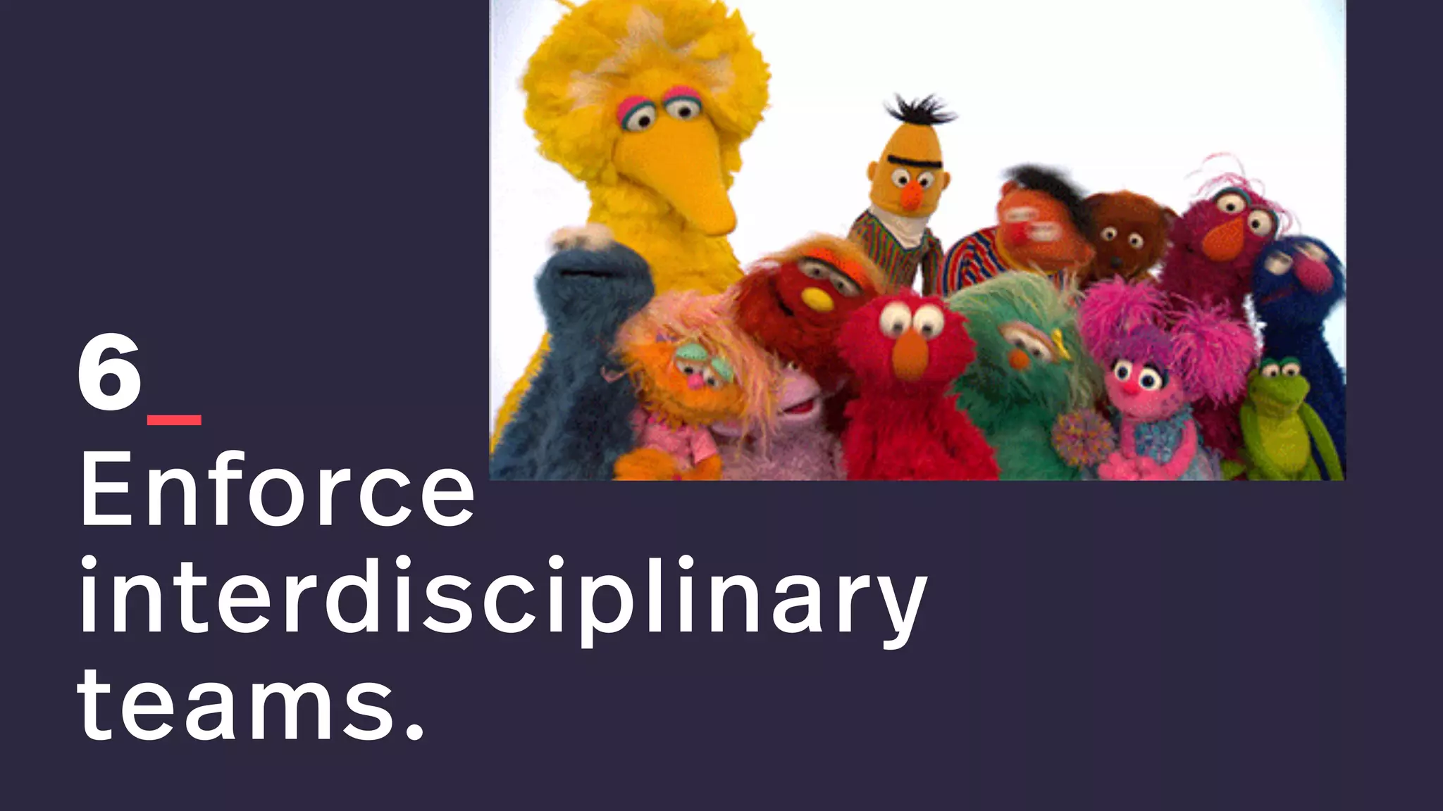 6_
Enforce
interdisciplinary
teams.
 