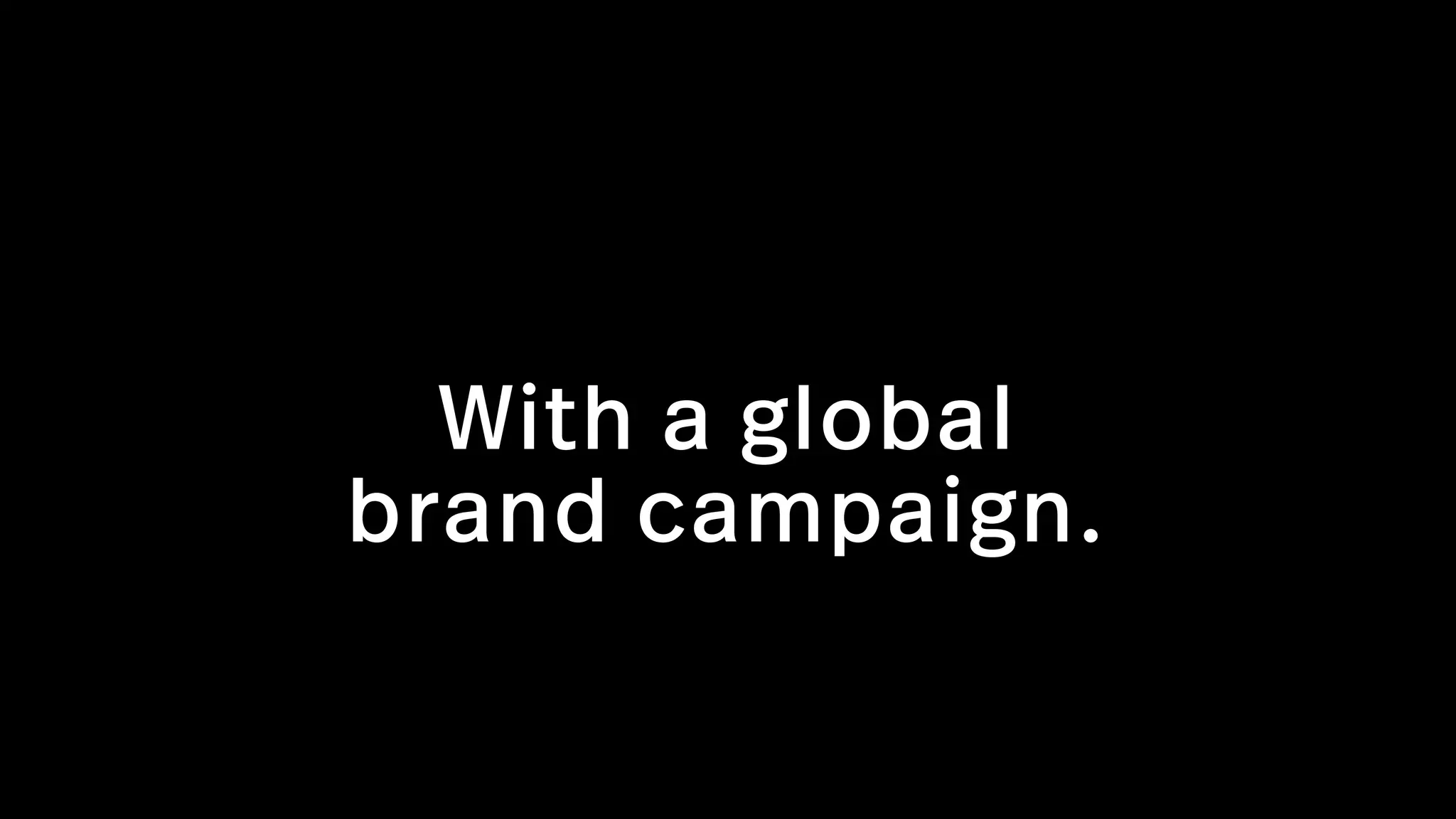With a global  
brand campaign.
 