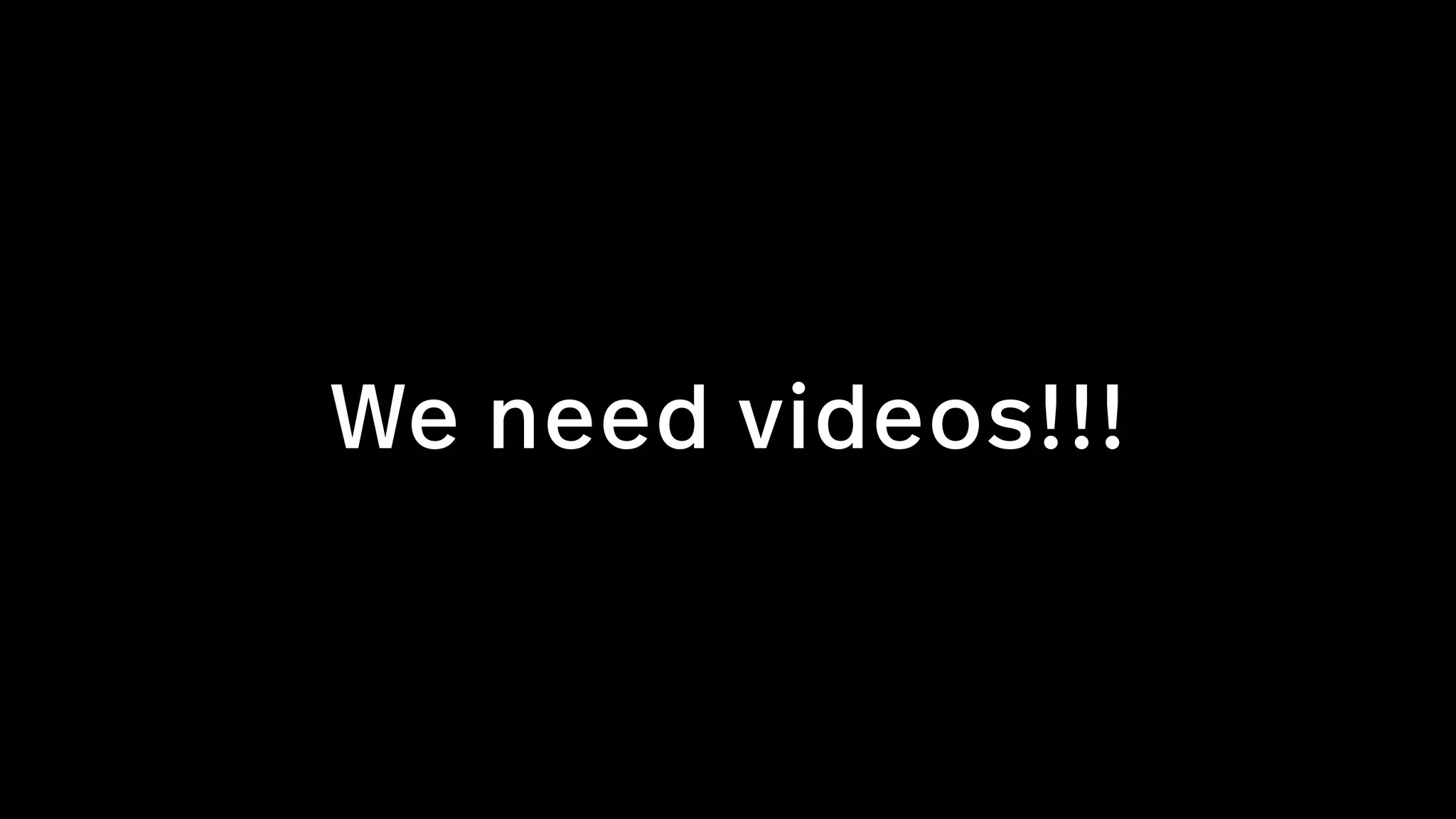 We need videos!!!
 