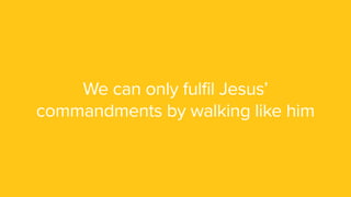 We can only fulfil Jesus’
commandments by walking like him
 
