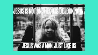 JESUSISNOTONTHEOUTSIDELOOKINGIN
JESUSWASAMAN,JUSTLIKEUS
 