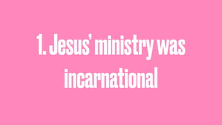 1.Jesus’ministrywas
incarnational
 