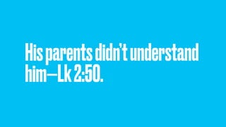 Hisparentsdidn’tunderstand
him—Lk2:50.
 