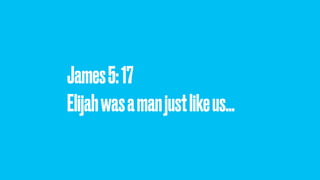 James5:17 
Elijahwasamanjustlikeus…
 