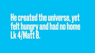 Hecreatedtheuniverse,yet
felthungryandhadnohome
Lk4/Matt8.
 