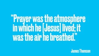“Prayerwastheatmosphere
inwhichhe[Jesus]lived;it
wastheairhebreathed.”
JamesThomson
 