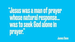“Jesuswasamanofprayer
whosenaturalresponse…
wastoseekGodalonein
prayer.”
JamesDunn
 
