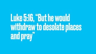 Luke5:16,“But hewould
withdrawtodesolateplaces
and pray”
 