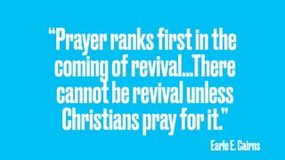 “Prayerranksﬁrstinthe
comingofrevival…There
cannotberevivalunless
Christiansprayforit.”
EarleE.Cairns
 