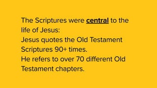 The Scriptures were central to the
life of Jesus:
Jesus quotes the Old Testament
Scriptures 90+ times.
He refers to over 70 different Old
Testament chapters.
 