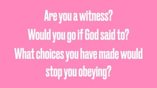 Areyouawitness?
WouldyougoifGodsaidto?
Whatchoicesyouhavemadewould
stopyouobeying?
 